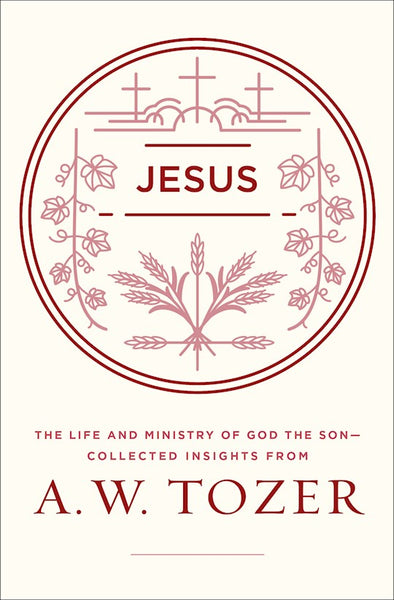 Jesus: The Life And Ministry Of God The Son The Life And Ministry Of God The Son - Collected Insights From A. W. Tozer