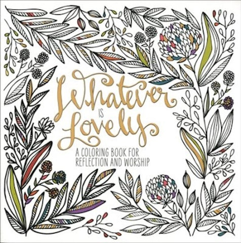 Whatever Is Lovely Adult Coloring Book A Coloring Book of Reflection And Worship